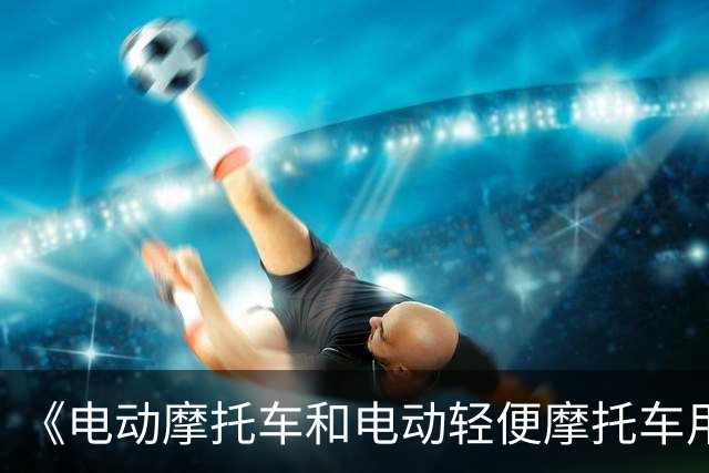 《电动摩托车和电动轻便摩托车用锂离子电池安全要求》强制性国标发布