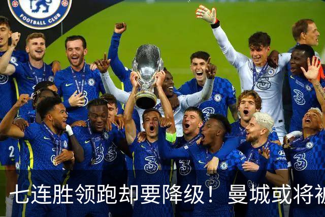 七连胜领跑却要降级！曼城或将被扣80分！至少在英冠待两年！