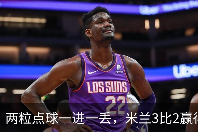 两粒点球一进一丢，米兰3比2赢得惊心动魄，重回积分榜第四