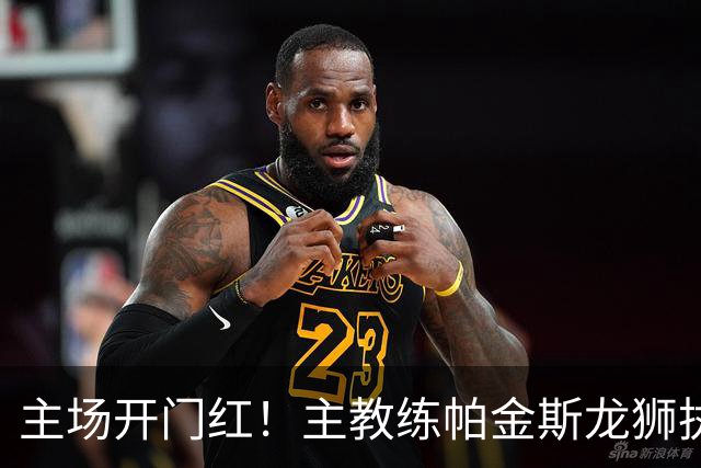 主场开门红！主教练帕金斯龙狮执教生涯首战即胜利！