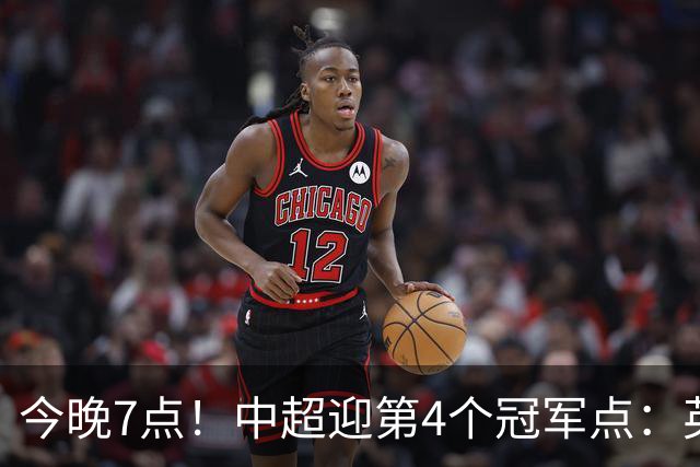 今晚7点！中超迎第4个冠军点：英博主场不胜新鹏城=蓉城提前夺冠