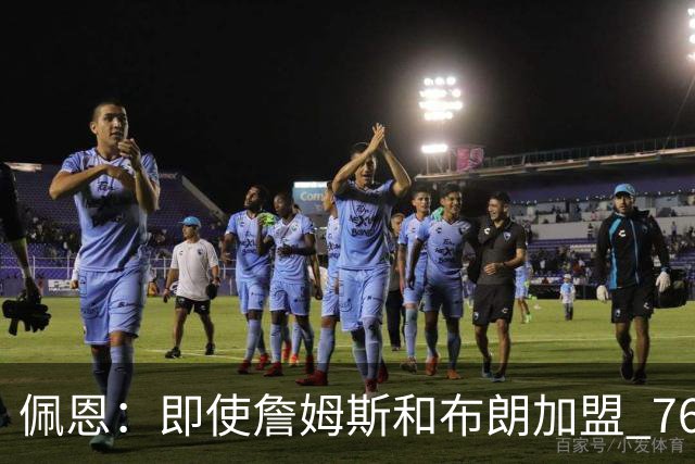 佩恩：即使詹姆斯和布朗加盟 76人仍是马克西的球队 他才是核心
