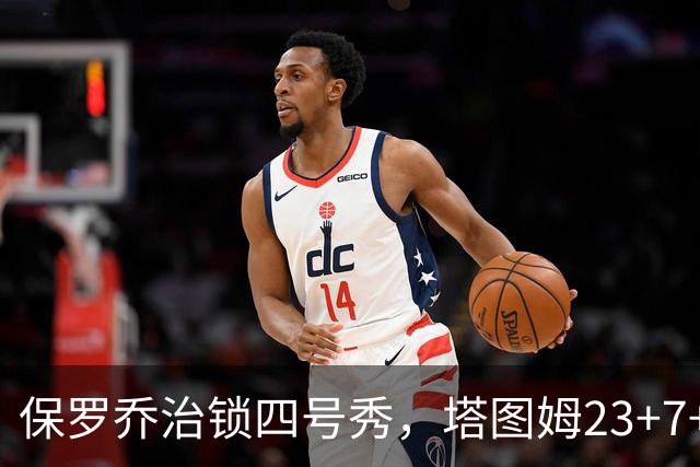 保罗乔治锁四号秀，塔图姆23+7+6超级替补28分，绿军大胜公牛