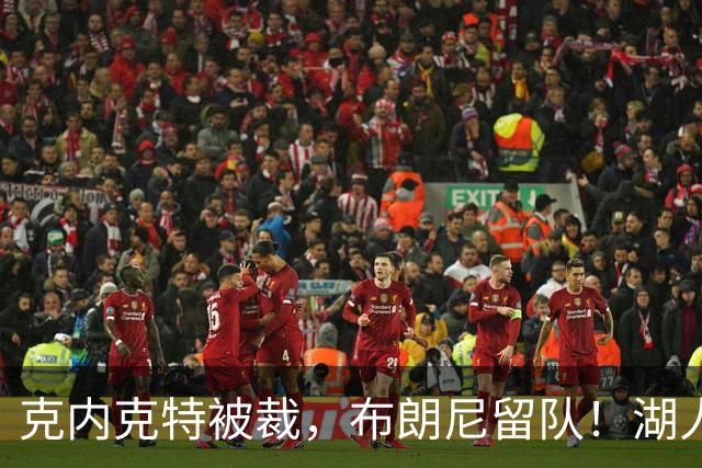 克内克特被裁，布朗尼留队！湖人18人名单出炉