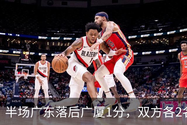 半场广东落后广厦1分，双方各2名外援得分上双