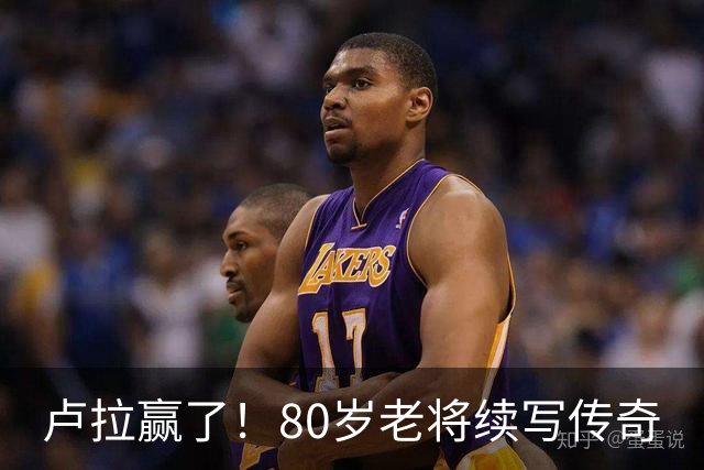 卢拉赢了！80岁老将续写传奇