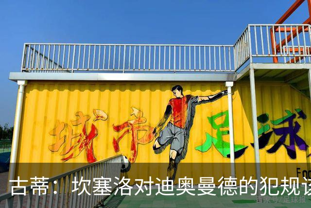 古蒂：坎塞洛对迪奥曼德的犯规该吃红牌，那是冲小腿去的