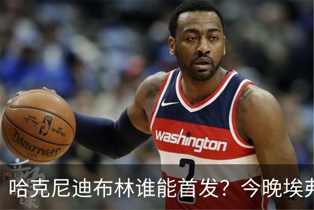 哈克尼迪布林谁能首发？今晚埃弗顿战纽卡，莫耶斯未定夺