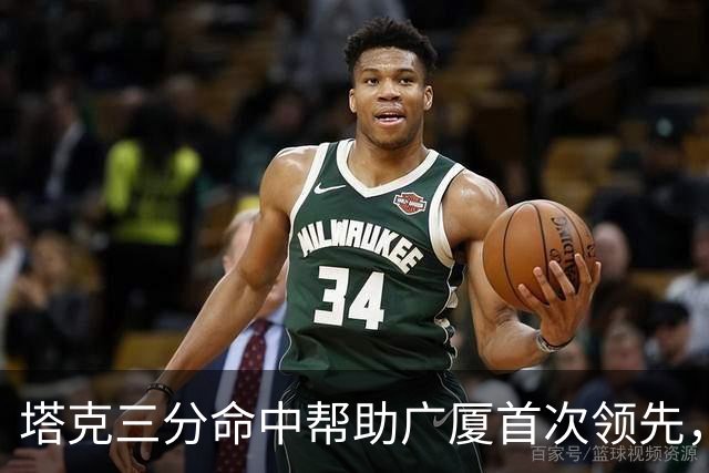 塔克三分命中帮助广厦首次领先，刘传兴近距离抛投还是不进
