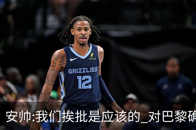 安帅:我们挨批是应该的 对巴黎确实踢得糟糕