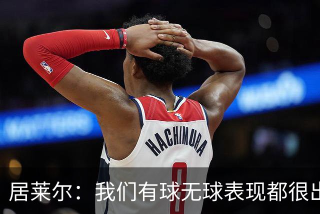 居莱尔：我们有球无球表现都很出色，将竭尽全力赢下国家德比