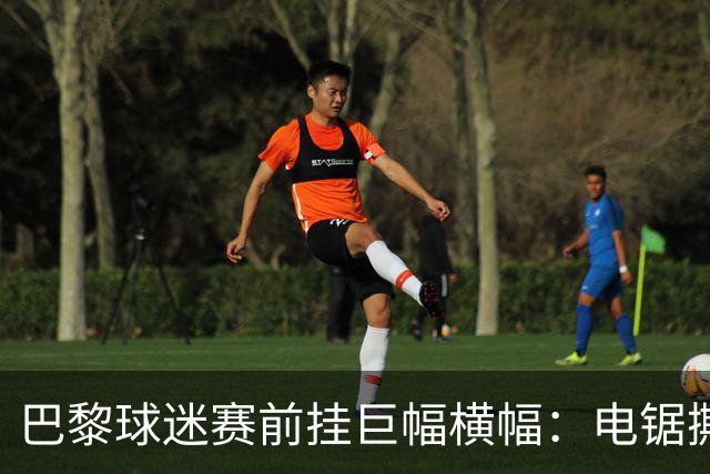 巴黎球迷赛前挂巨幅横幅：电锯撕巴萨队徽，配文“巴黎式屠杀”