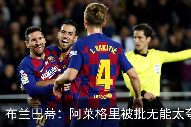 布兰巴蒂：阿莱格里被批无能太夸张，那不勒斯部分球员满足现状