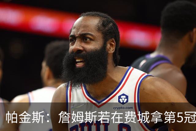 帕金斯：詹姆斯若在费城拿第5冠 我认为GOAT之争就彻底结束