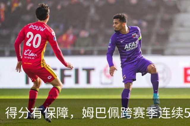 得分有保障，姆巴佩跨赛季连续5场欧冠取得进球
