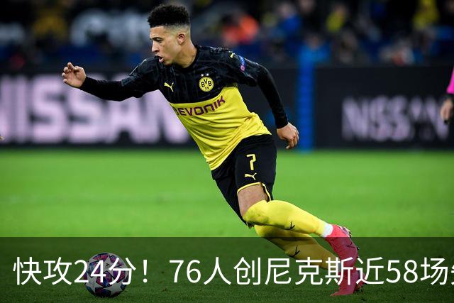 快攻24分！76人创尼克斯近58场失分纪录