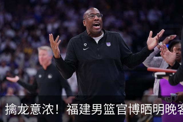 擒龙意浓！福建男篮官博晒明晚客战江苏预热海报