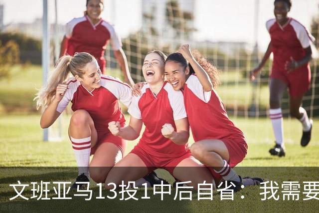 文班亚马13投1中后自省：我需要想得更少