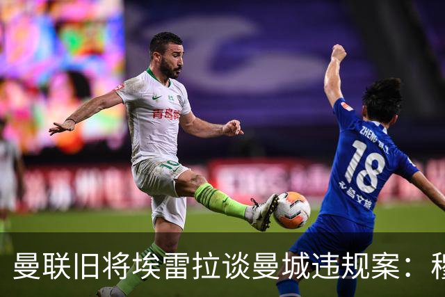 曼联旧将埃雷拉谈曼城违规案：穆里尼奥早就看穿曼城背后的问题