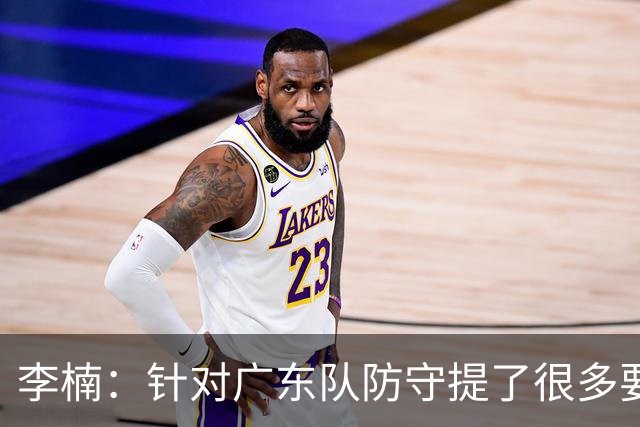 李楠：针对广东队防守提了很多要求 让对手得了78分相对控制不错