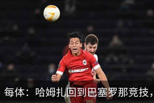 每体：哈姆扎回到巴塞罗那竞技，埃及方面开始担忧其出场机会