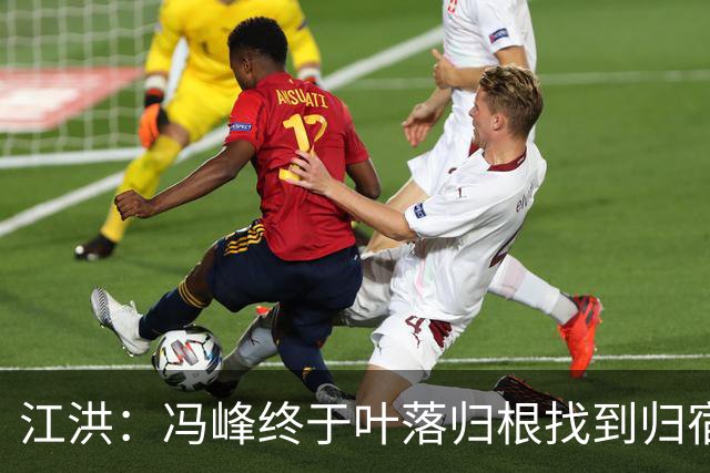 江洪：冯峰终于叶落归根找到归宿；祝广州豹在中超更上一层楼