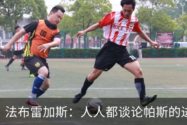 法布雷加斯：人人都谈论帕斯的进攻才华，但他的防守能排队内前三