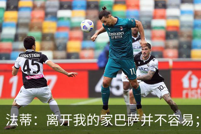 法蒂：离开我的家巴萨并不容易；目标是好好表现重回西班牙队