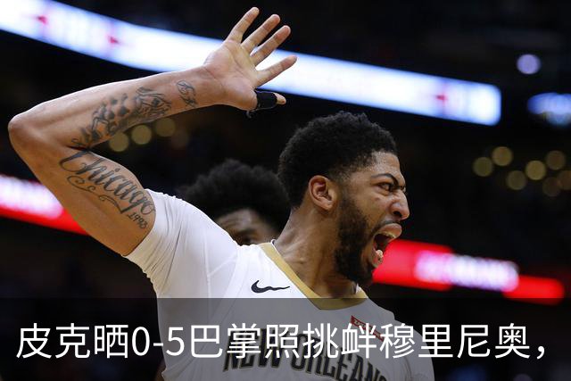 皮克晒0-5巴掌照挑衅穆里尼奥，德比前心理战白热化