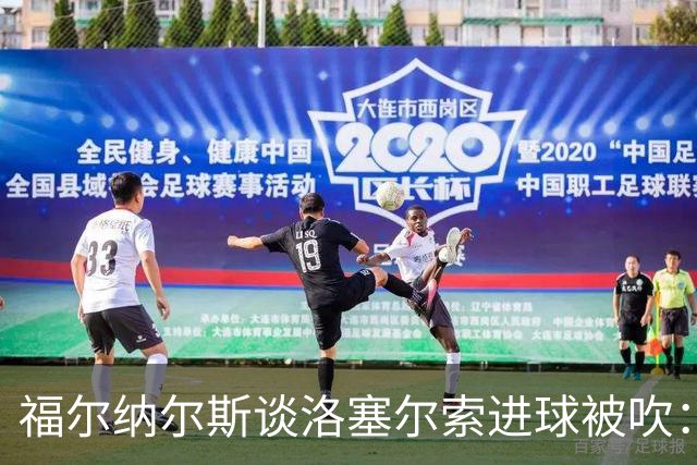 福尔纳尔斯谈洛塞尔索进球被吹：最终决定权在裁判手中