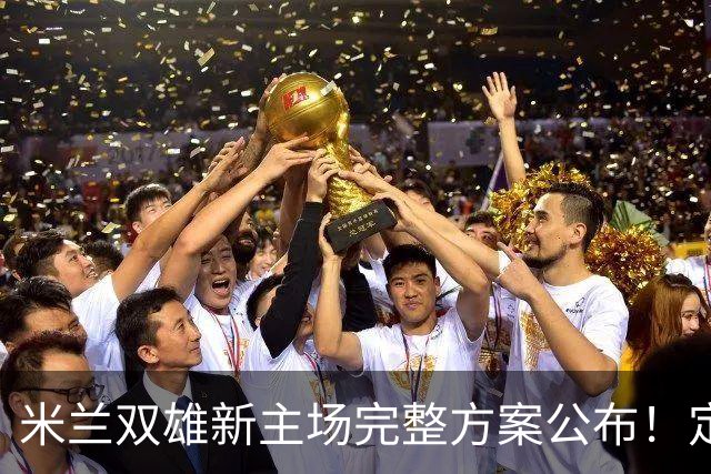 米兰双雄新主场完整方案公布！定名忠利球场，2031‑32 赛季启用