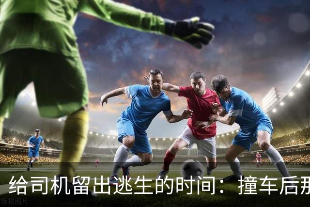 给司机留出逃生的时间：撞车后那几秒，才是车最该证明自己的时候