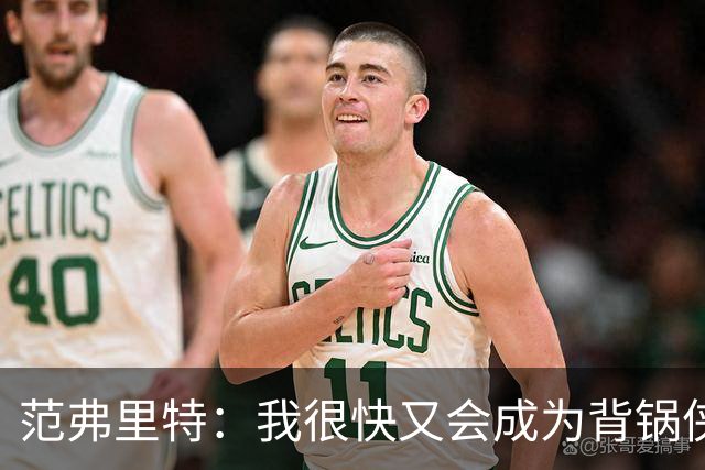 范弗里特：我很快又会成为背锅侠 在联盟10年什么场面都见过