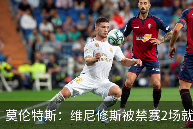 莫伦特斯：维尼修斯被禁赛2场就绰绰有余，禁4场实在太离谱了