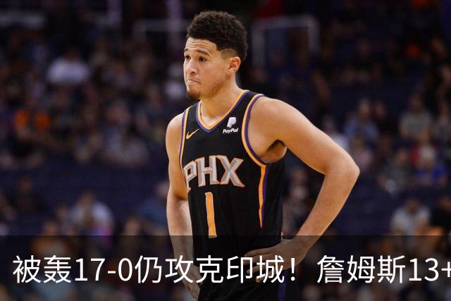 被轰17-0仍攻克印城！詹姆斯13+5+10大帝两双，76人掀翻步行者