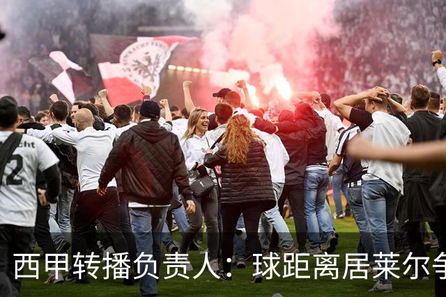 西甲转播负责人：球距离居莱尔争议动作至少30米，无法拍清晰