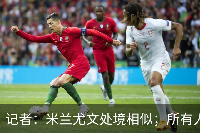 记者：米兰尤文处境相似；所有人都被社媒上的情绪牵着走