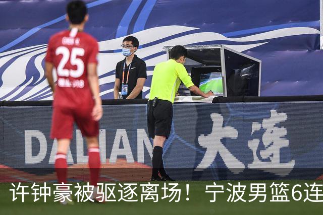 许钟豪被驱逐离场！宁波男篮6连败成CBA新赛季唯一0胜球队