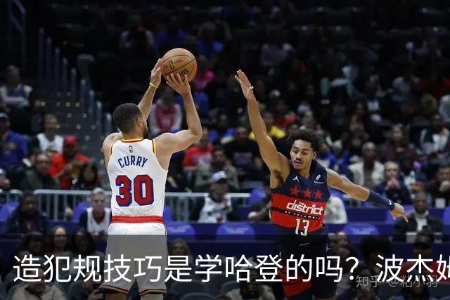 造犯规技巧是学哈登的吗？波杰姆斯基：我看了很多布伦森的录像