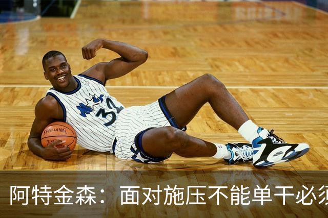 阿特金森：面对施压不能单干必须转移球 这是被逆转的另一原因