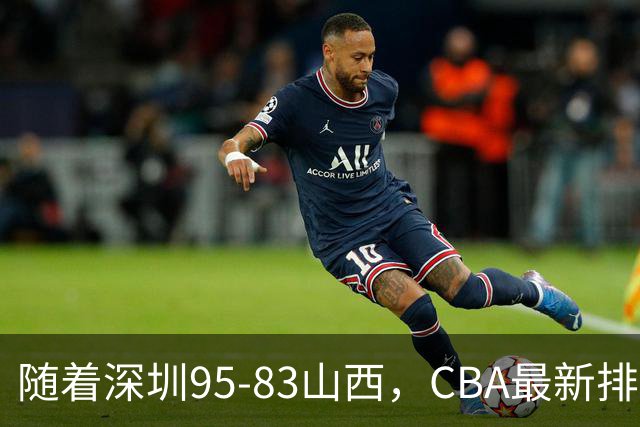 随着深圳95-83山西，CBA最新排名出炉！山西排第9，深圳第17