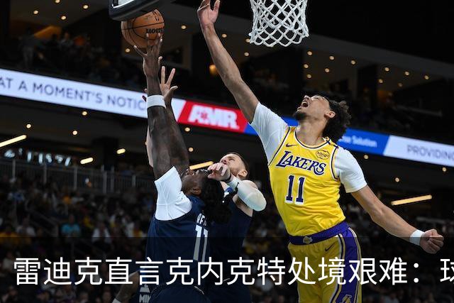雷迪克直言克内克特处境艰难：球队变了，他成了多余的人
