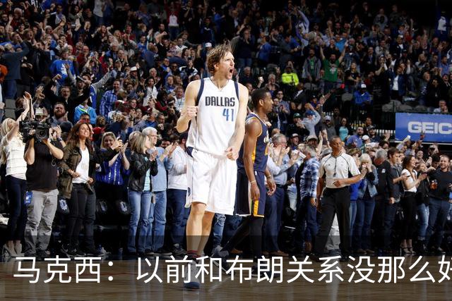 马克西：以前和布朗关系没那么好 现在成为队友了我们磨合很顺利