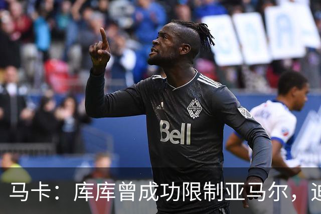 马卡：库库曾成功限制亚马尔，迪奥曼德或成比赛关键人物