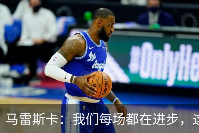 马雷斯卡：我们每场都在进步，这是我唯一真正关心的事
