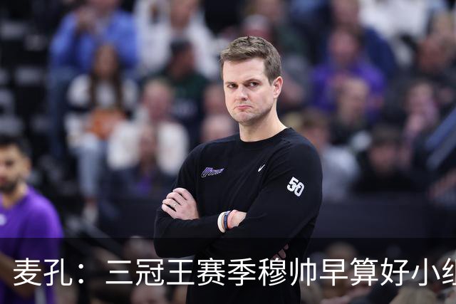 麦孔：三冠王赛季穆帅早算好小组第二，为了淘汰赛碰巴萨