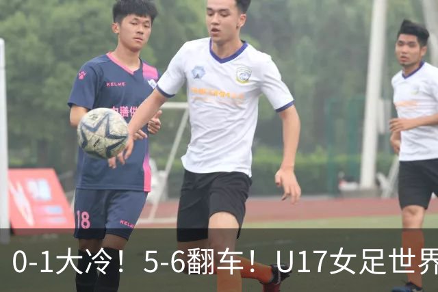 0-1大冷！5-6翻车！U17女足世界杯8强乱了：中国队赢球有望战巴西