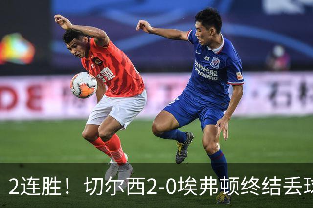 2连胜！切尔西2-0埃弗顿终结丢球纪录 大马丁重伤伤退内托双响