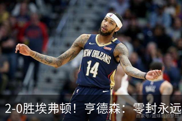 2-0胜埃弗顿！亨德森：零封永远最重要，我们要继续打磨不断进步