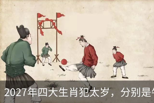 2027年四大生肖犯太岁，分别是牛、羊、狗、鼠，三招帮你化解危机